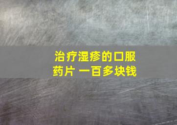 治疗湿疹的口服药片 一百多块钱